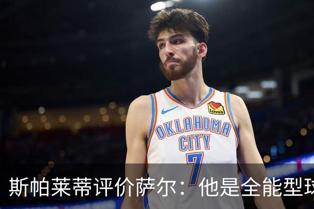 斯帕莱蒂评价萨尔：他是全能型球员，能力出众